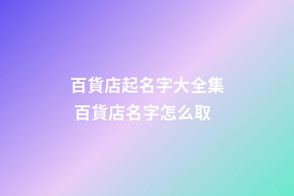 百貨店起名字大全集 百貨店名字怎么取-第1張-店鋪起名-玄機派